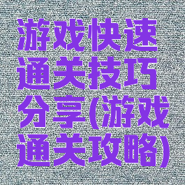 游戏快速通关技巧分享(游戏通关攻略)