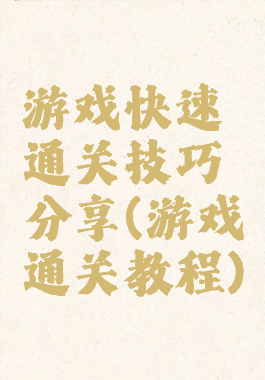游戏快速通关技巧分享(游戏通关教程)