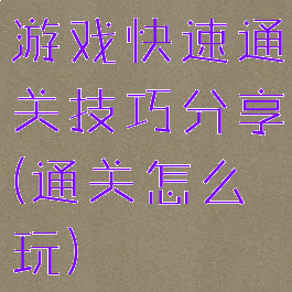 游戏快速通关技巧分享(通关怎么玩)