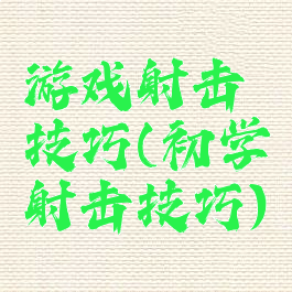 游戏射击技巧(初学射击技巧)
