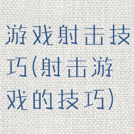 游戏射击技巧(射击游戏的技巧)