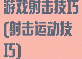 游戏射击技巧(射击运动技巧)
