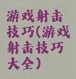 游戏射击技巧(游戏射击技巧大全)