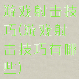 游戏射击技巧(游戏射击技巧有哪些)