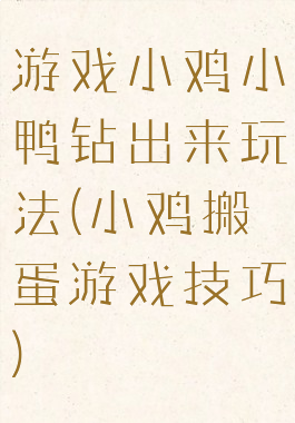游戏小鸡小鸭钻出来玩法(小鸡搬蛋游戏技巧)