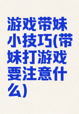 游戏带妹小技巧(带妹打游戏要注意什么)