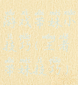 游戏带妹小技巧(王者带妹技巧)