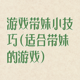 游戏带妹小技巧(适合带妹的游戏)
