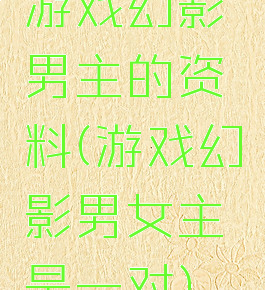 游戏幻影男主的资料(游戏幻影男女主是一对)