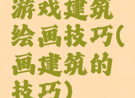 游戏建筑绘画技巧(画建筑的技巧)