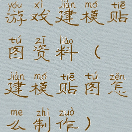 游戏建模贴图资料(建模贴图怎么制作)