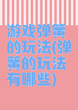 游戏弹簧的玩法(弹簧的玩法有哪些)