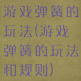 游戏弹簧的玩法(游戏弹簧的玩法和规则)