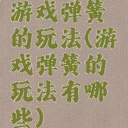 游戏弹簧的玩法(游戏弹簧的玩法有哪些)