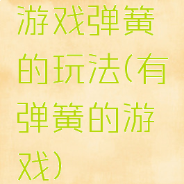 游戏弹簧的玩法(有弹簧的游戏)