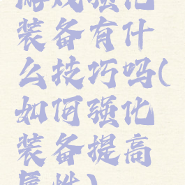 游戏强化装备有什么技巧吗(如何强化装备提高属性)