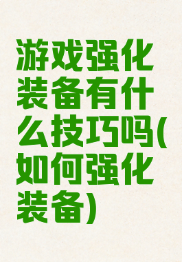 游戏强化装备有什么技巧吗(如何强化装备)