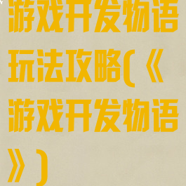 游戏开发物语玩法攻略(《游戏开发物语》)