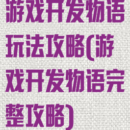 游戏开发物语玩法攻略(游戏开发物语完整攻略)