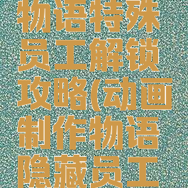 游戏开发物语特殊员工解锁攻略(动画制作物语隐藏员工怎么解锁)