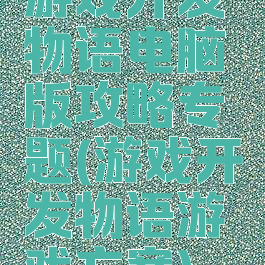 游戏开发物语电脑版攻略专题(游戏开发物语游戏方案)