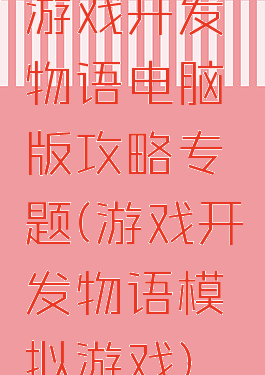 游戏开发物语电脑版攻略专题(游戏开发物语模拟游戏)