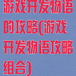 游戏开发物语的攻略(游戏开发物语攻略组合)