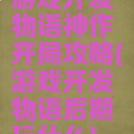 游戏开发物语神作开局攻略(游戏开发物语后期玩什么)