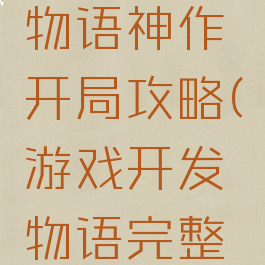 游戏开发物语神作开局攻略(游戏开发物语完整攻略)