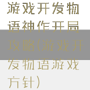 游戏开发物语神作开局攻略(游戏开发物语游戏方针)