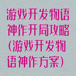 游戏开发物语神作开局攻略(游戏开发物语神作方案)