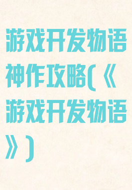 游戏开发物语神作攻略(《游戏开发物语》)