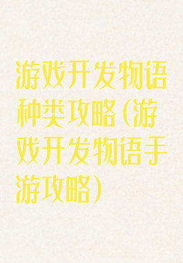游戏开发物语种类攻略(游戏开发物语手游攻略)