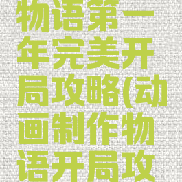 游戏开发物语第一年完美开局攻略(动画制作物语开局攻略)