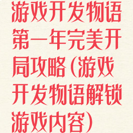 游戏开发物语第一年完美开局攻略(游戏开发物语解锁游戏内容)