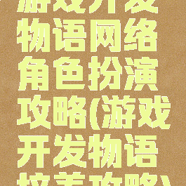 游戏开发物语网络角色扮演攻略(游戏开发物语培养攻略)