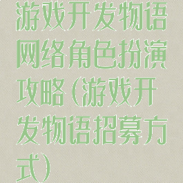 游戏开发物语网络角色扮演攻略(游戏开发物语招募方式)