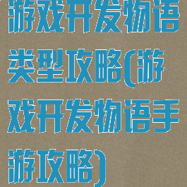 游戏开发物语类型攻略(游戏开发物语手游攻略)