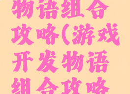 游戏开发物语组合攻略(游戏开发物语组合攻略视频)