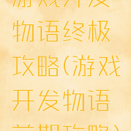 游戏开发物语终极攻略(游戏开发物语前期攻略)