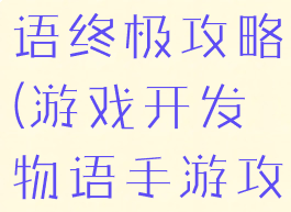 游戏开发物语终极攻略(游戏开发物语手游攻略)