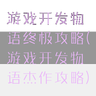 游戏开发物语终极攻略(游戏开发物语杰作攻略)
