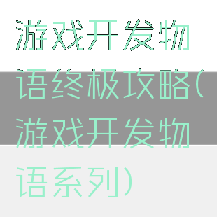 游戏开发物语终极攻略(游戏开发物语系列)