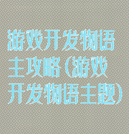 游戏开发物语主攻略(游戏开发物语主题)