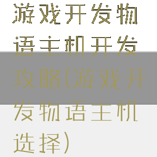 游戏开发物语主机开发攻略(游戏开发物语主机选择)