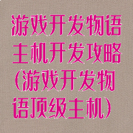游戏开发物语主机开发攻略(游戏开发物语顶级主机)