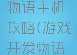 游戏开发物语主机攻略(游戏开发物语游戏机)
