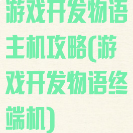 游戏开发物语主机攻略(游戏开发物语终端机)