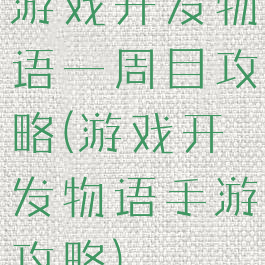 游戏开发物语一周目攻略(游戏开发物语手游攻略)