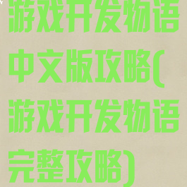 游戏开发物语中文版攻略(游戏开发物语完整攻略)
